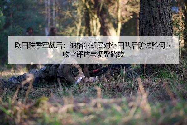 欧国联季军战后：纳格尔斯曼对德国队后防试验何时收官评估与调整路线